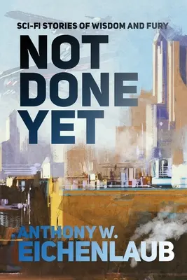 Not Done Yet: Povești SF de înțelepciune și furie - Not Done Yet: Sci-fi Stories of Wisdom and Fury