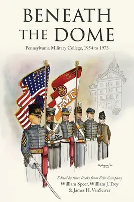Sub dom: Stories and Vignettes from Our Time at Pennsylvania Military College, 1954 to 1973 (Povești și schițe din timpul petrecut la Pennsylvania Military College, 1954-1973) - Beneath the Dome: Stories and Vignettes from Our Time at Pennsylvania Military College, 1954 to 1973