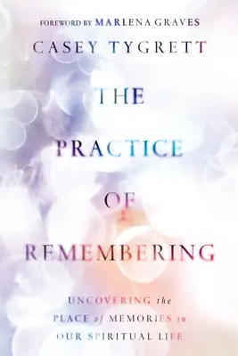 The Practice of Remembering: Descoperirea locului amintirilor în viața noastră spirituală - The Practice of Remembering: Uncovering the Place of Memories in Our Spiritual Life
