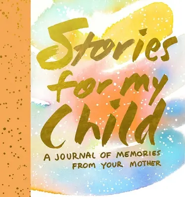 Povești pentru copilul meu: Un jurnal de amintiri de la mama ta - Stories for My Child: A Journal of Memories from Your Mother