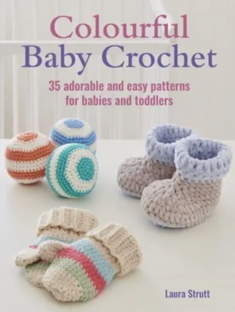 Colourful Baby Crochet - 35 de modele adorabile și ușoare pentru bebeluși și copii mici - Colourful Baby Crochet - 35 Adorable and Easy Patterns for Babies and Toddlers