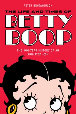 Viața și vremurile lui Betty Boop: The 100-Year History of an Animated Icon (Istoria de 100 de ani a unei icoane animate) - The Life and Times of Betty Boop: The 100-Year History of an Animated Icon