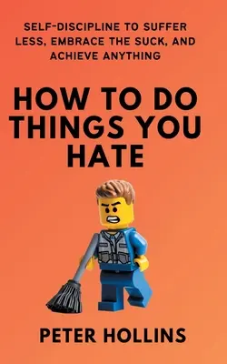 Cum să faci lucrurile pe care le urăști: Autodisciplină pentru a suferi mai puțin, a accepta mizeria și a reuși orice - How To Do Things You Hate: Self-Discipline to Suffer Less, Embrace the Suck, and Achieve Anything