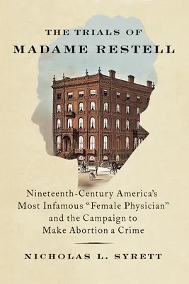 Procesele doamnei Restell: Cea mai infamă doctoriță din America secolului al XIX-lea și campania pentru a face din avort o infracțiune - The Trials of Madame Restell: Nineteenth-Century America's Most Infamous Female Physician and the Campaign to Make Abortion a Crime