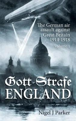 Gott Strafe Anglia: Asaltul aerian german împotriva Marii Britanii 1914-1918: Volumul 1 - Gott Strafe England: The German Air Assault Against Great Britain 1914-1918: Volume 1