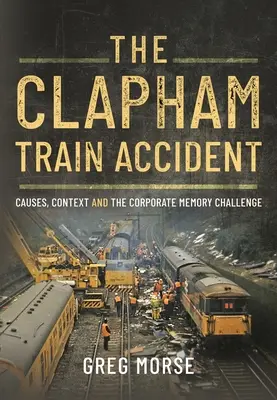 Accidentul feroviar din Clapham: Cauze, context și provocarea memoriei corporative - The Clapham Train Accident: Causes, Context and the Corporate Memory Challenge