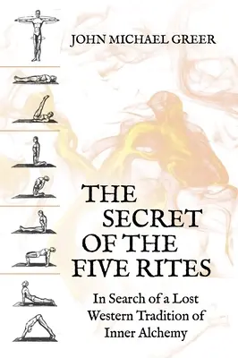Secretul celor cinci rituri: În căutarea unei tradiții occidentale pierdute a alchimiei interioare (The Secret of the Five Rites: In Search of a Lost Western Tradition of Inner Alchemy) - The Secret of the Five Rites: In Search of a Lost Western Tradition of Inner Alchemy