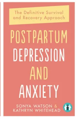 Depresia și anxietatea postpartum: Abordarea definitivă a supraviețuirii și recuperării - Postpartum Depression and Anxiety: The Definitive Survival and Recovery Approach