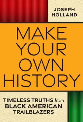 Fă-ți propria istorie: Adevăruri atemporale de la pionierii negri americani - Make Your Own History: Timeless Truths from Black American Trailblazers