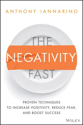 The Negativity Fast: Tehnici dovedite pentru creșterea pozitivității, reducerea fricii și stimularea succesului - The Negativity Fast: Proven Techniques to Increase Positivity, Reduce Fear, and Boost Success