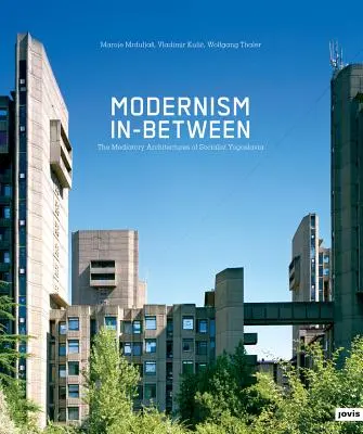 Modernismul intermediar: Arhitecturile mediatoare ale Iugoslaviei socialiste - Modernism In-Between: The Mediatory Architectures of Socialist Yugoslavia