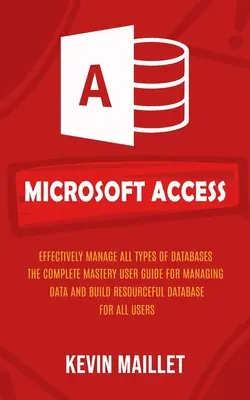 Microsoft Access: Gestionarea eficientă a tuturor tipurilor de baze de date (The Complete Mastery User Guide for Managing Data and Build Resourceful Dat - Microsoft Access: Effectively Manage All Types of Databases (The Complete Mastery User Guide for Managing Data and Build Resourceful Dat