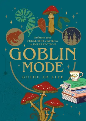 Goblin Mode Guide to Life: Îmbrățișează-ți latura sălbatică și prosperă în imperfecțiune - Goblin Mode Guide to Life: Embrace Your Feral Side and Thrive in Imperfection