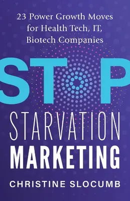 Stop Starvation Marketing: 23 de mișcări puternice de creștere pentru companiile din domeniul tehnologiei sănătății, IT, biotehnologie - Stop Starvation Marketing: 23 Power Growth Moves for Health Tech, IT, Biotech Companies