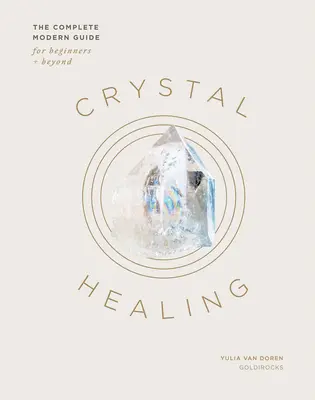 Vindecarea cu cristale: Ghidul modern complet pentru începători și nu numai - Crystal Healing: The Complete Modern Guide for Beginners and Beyond