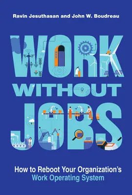 Munca fără locuri de muncă: Cum să reporniți sistemul de operare al muncii din organizația dumneavoastră - Work Without Jobs: How to Reboot Your Organization's Work Operating System