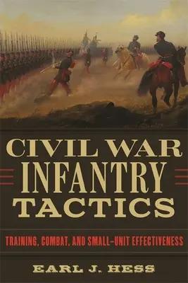 Tactica infanteriei din Războiul Civil: Instruire, luptă și eficiența unităților mici - Civil War Infantry Tactics: Training, Combat, and Small-Unit Effectiveness