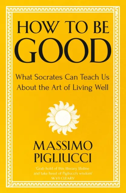 Cum să fii bun - Ce ne poate învăța Socrate despre arta de a trăi bine - How To Be Good - What Socrates Can Teach Us About the Art of Living Well