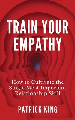 Antrenează-ți empatia: Cum să cultivi cea mai importantă abilitate de relaționare - Train Your Empathy: How to Cultivate the Single Most Important Relationship Skill