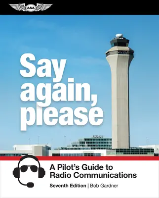 Mai spuneți o dată, vă rog: A Pilot's Guide to Radio Communications - Say Again, Please: A Pilot's Guide to Radio Communications
