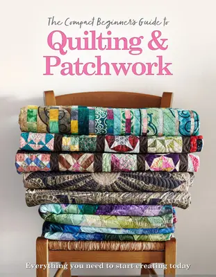 Ghidul compact al începătorului pentru quilting și patchwork - The Compact Beginner's Guide to Quilting & Patchwork