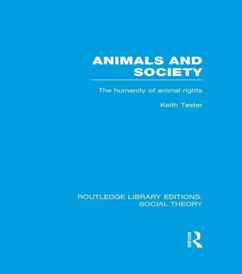 Animalele și societatea (Teoria socială Rle): Umanitatea drepturilor animalelor (The Humanity of Animal Rights) - Animals and Society (Rle Social Theory): The Humanity of Animal Rights
