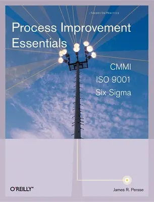 Process Improvement Essentials: CMMI, Six Sigma și ISO 9001 - Process Improvement Essentials: CMMI, Six Sigma, and ISO 9001