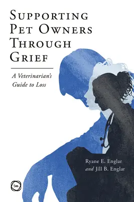 Supporting Pet Owners Through Grief (Sprijinirea proprietarilor de animale de companie în perioada de doliu): Ghidul unui medic veterinar privind pierderea - Supporting Pet Owners Through Grief: A Veterinarian's Guide to Loss