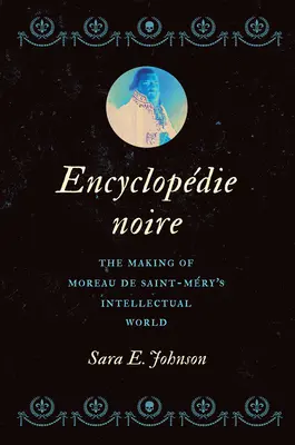 Encyclopdie Noire: Crearea lumii intelectuale a lui Moreau de Saint-Mry - Encyclopdie Noire: The Making of Moreau de Saint-Mry's Intellectual World