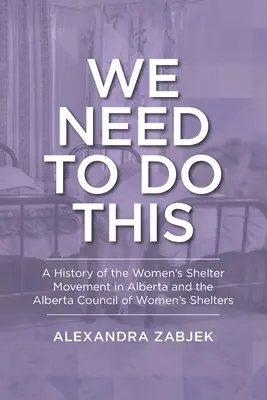 Trebuie să facem asta: A History of the Women's Shelter Movement in Alberta and the Alberta Council of Women's Shelters - We Need to Do This: A History of the Women's Shelter Movement in Alberta and the Alberta Council of Women's Shelters