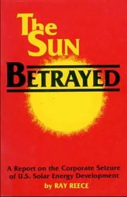 Soarele trădat - Un studiu al confiscării de către corporații a dezvoltării energiei solare (Sun Betrayed - A Study of the Corporate Seizure of Solar Energy Development) - Sun Betrayed - A Study of the Corporate Seizure of Solar Energy Development