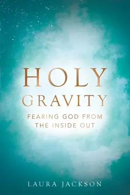 Gravitația sfântă: Teama de Dumnezeu din interior spre exterior - Holy Gravity: Fearing God from the Inside Out
