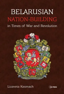 Construirea națiunii belaruse în vremuri de război și revoluție - Belarusian Nation-Building in Times of War and Revolution