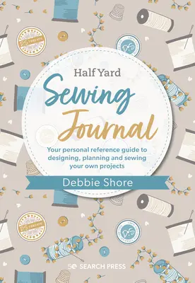Jurnalul de cusut al lui Debbie Shore: Ghidul dvs. personal de referință pentru conceperea, planificarea și coaserea propriului proiect S - Debbie Shore's Sewing Journal: Your Personal Reference Guide to Designing, Planning and Sewing Your Own Project S