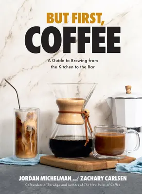 Dar mai întâi, cafeaua: Un ghid de preparare de la bucătărie la bar - But First, Coffee: A Guide to Brewing from the Kitchen to the Bar