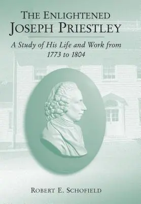 The Enlightened Joseph Priestley: Un studiu al vieții și operei sale din 1773 până în 1804 - The Enlightened Joseph Priestley: A Study of His Life and Work from 1773 to 1804