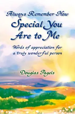Amintește-ți mereu cât de specială ești pentru mine: Cuvinte de apreciere pentru o persoană cu adevărat minunată - Always Remember How Special You Are to Me: Words of Appreciation for a Truly Wonderful Person