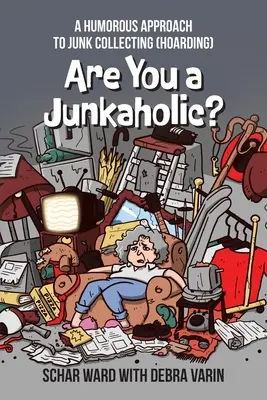 Ești un junkaholic?: O abordare plină de umor a colecționării de gunoaie (Hoarding) - Are You a Junkaholic?: A Humorous Approach to Junk Collecting (Hoarding)