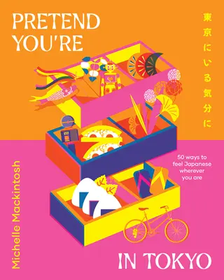 Prefă-te că ești în Tokyo: 50 de moduri de a te simți japonez oriunde te-ai afla - Pretend You're in Tokyo: 50 Ways to Feel Japanese Wherever You Are