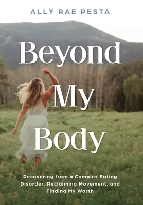 Dincolo de corpul meu: Recuperarea de la o tulburare complexă de alimentație, recuperarea mișcării și găsirea valorii mele - Beyond My Body: Recovering from a Complex Eating Disorder, Reclaiming Movement, and Finding My Worth