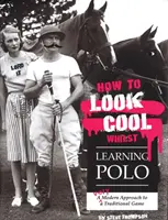 Cum să pari cool în timp ce înveți polo: O abordare foarte modernă a unui joc tradițional - How to Look Cool Whilst Learning Polo: A Very Modern Approach to a Traditional Game