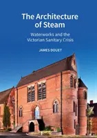 Arhitectura aburului: Uzinele de apă și criza sanitară victoriană - The Architecture of Steam: Waterworks and the Victorian Sanitary Crisis
