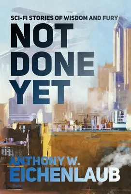 Not Done Yet: Povestiri SF de înțelepciune și furie - Not Done Yet: Sci-fi Stories of Wisdom and Fury