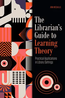Ghidul bibliotecarului pentru teoria învățării: Aplicații practice în cadrul bibliotecilor - The Librarian's Guide to Learning Theory: Practical Applications in Library Settings