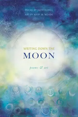 Scriind în jos luna: Poems & Art: Poems & Art - Writing Down the Moon: Poems & Art: Poems & Art