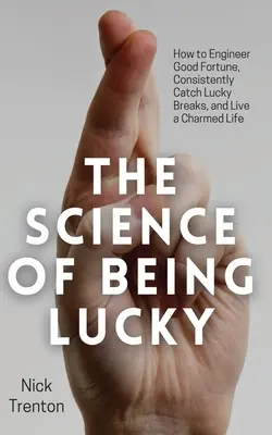 Știința de a fi norocos: Cum să inginerești norocul, să prinzi în mod constant noroc și să trăiești o viață fermecată - The Science of Being Lucky: How to Engineer Good Fortune, Consistently Catch Lucky Breaks, and Live a Charmed Life