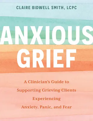 Anxious Grief: Ghidul unui clinician pentru sprijinirea clienților în doliu care experimentează anxietate, panică și frică - Anxious Grief: A Clinician's Guide to Supporting Grieving Clients Experiencing Anxiety, Panic, and Fear