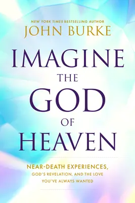Imaginează-ți Dumnezeul Raiului: Experiențe aproape de moarte, revelația lui Dumnezeu și iubirea pe care ți-ai dorit-o întotdeauna - Imagine the God of Heaven: Near-Death Experiences, God's Revelation, and the Love You've Always Wanted