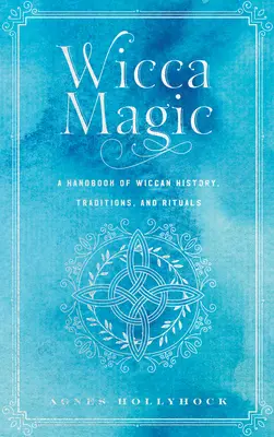 Magia Wicca: Un manual de istorie, tradiții și ritualuri wiccane - Wicca Magic: A Handbook of Wiccan History, Traditions, and Rituals