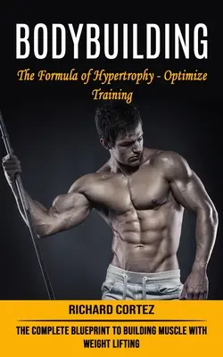 Culturism: Formula hipertrofiei - Optimizarea antrenamentului (Planul complet pentru construirea mușchilor cu ridicarea greutăților) - Bodybuilding: The Formula of Hypertrophy - Optimize Training (The Complete Blueprint to Building Muscle With Weight Lifting)